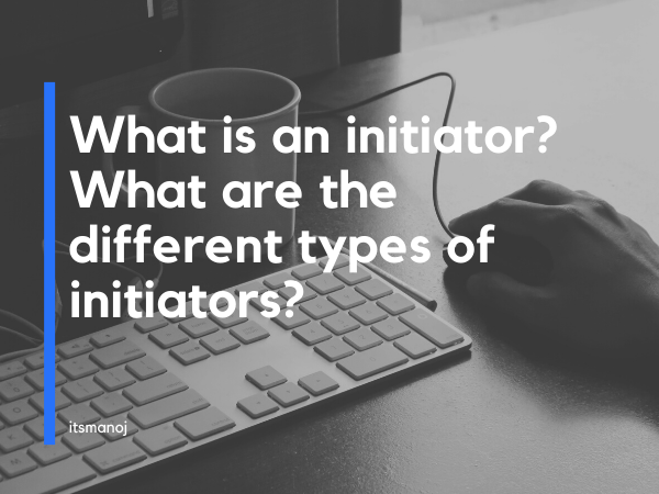 What is an initiator? What are the different types of initiators?