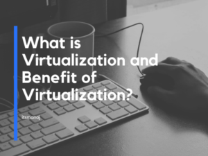 What is Virtualization and Benefit of Virtualization?