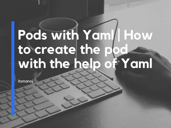 Pods with Yaml How to create the pod with the help of Yaml