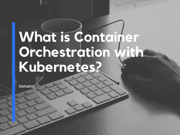 What is Container Orchestration with Kubernetes?