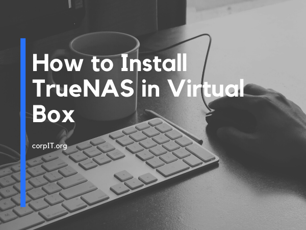 How to Install TrueNAS in Virtual Box