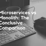 Microservices vs Monolith: The Conclusive Comparison