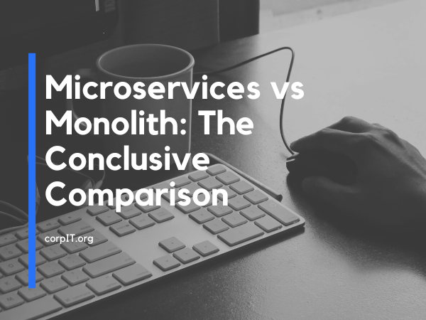 Microservices vs Monolith: The Conclusive Comparison