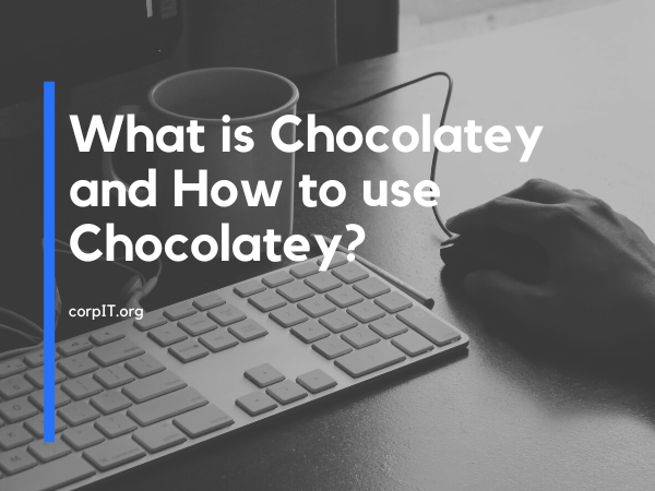 What is Chocolatey and How to use Chocolatey