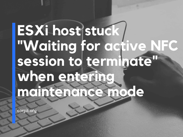 ESXi host stuck "Waiting for active NFC session to terminate" when entering maintenance mode
