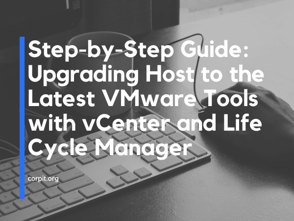 Step-by-Step Guide: Upgrading Host to the Latest VMware Tools with vCenter and Life Cycle Manager