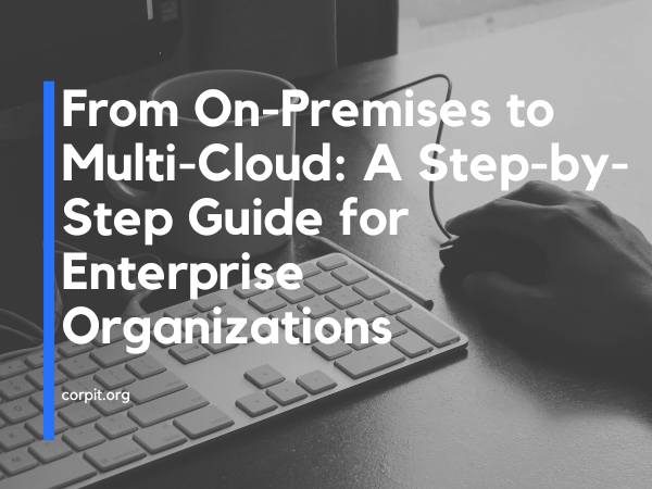 From On-Premises to Multi-Cloud: A Step-by-Step Guide for Enterprise Organizations