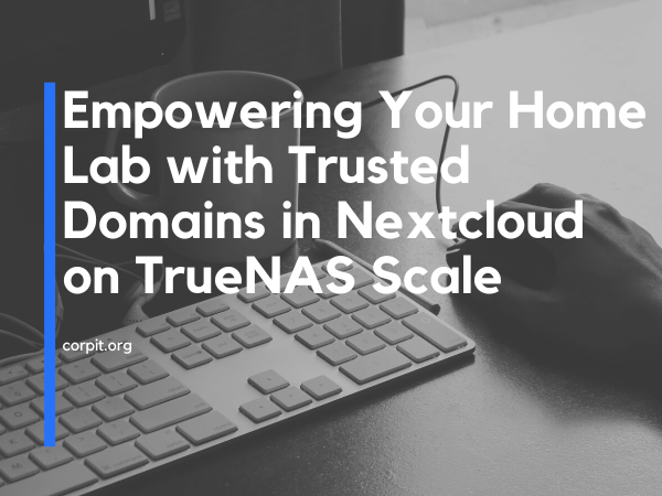 Empowering Your Home Lab with Trusted Domains in Nextcloud on TrueNAS Scale