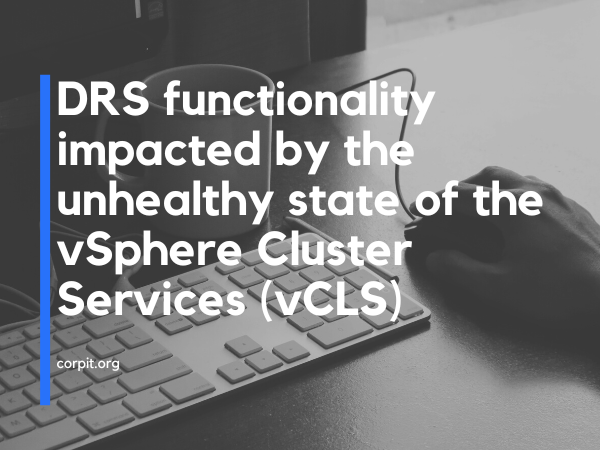 DRS functionality impacted by the unhealthy state of the vSphere Cluster Services (vCLS)