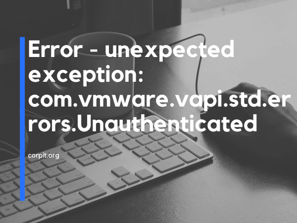 Error - unexpected exception: com.vmware.vapi.std.errors.Unauthenticated
