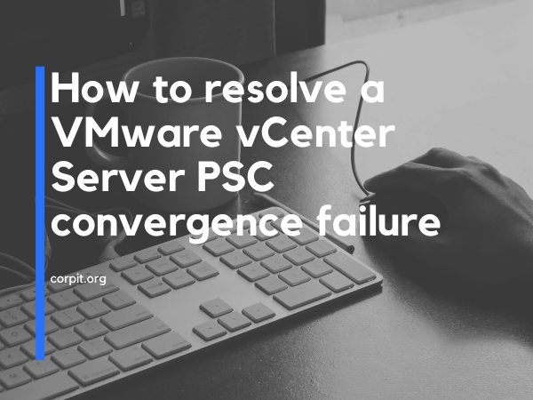 How to resolve a VMware vCenter Server PSC convergence failure