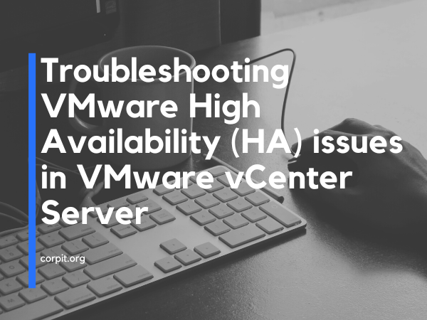 Troubleshooting VMware High Availability (HA) issues in VMware vCenter Server
