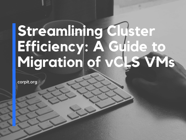Streamlining Cluster Efficiency A Guide to Migration of vCLS VMs