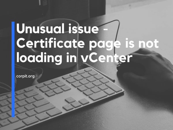 Unusual issue - Certificate page is not loading in vCenter