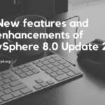 New features and enhancements of vSphere 8.0 Update 2
