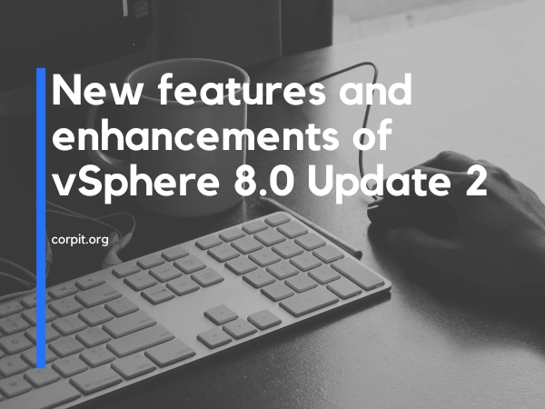 New features and enhancements of vSphere 8.0 Update 2
