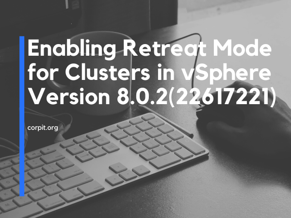 Enabling Retreat Mode for Clusters in vSphere Version 8.0.2(22617221)