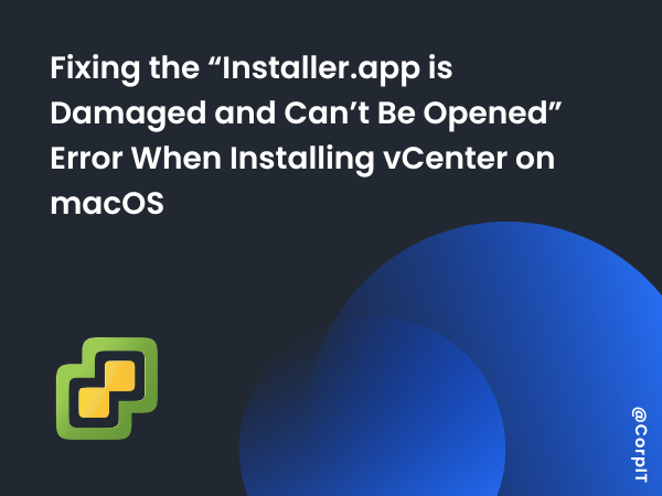 Fixing the “Installer.app is Damaged and Can’t Be Opened” Error When Installing vCenter on macOS