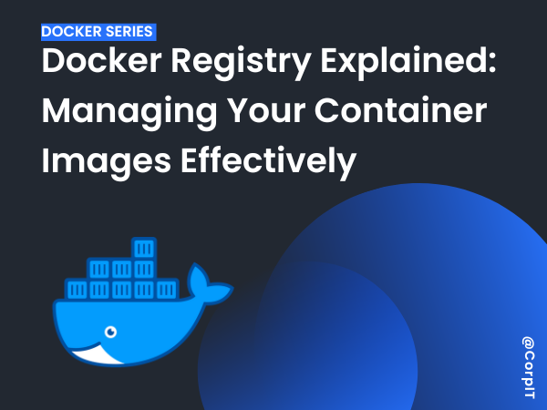 Docker Registry Explained: Managing Your Container Images Effectively