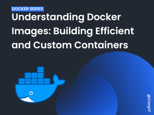 Understanding Docker Images: Building Efficient and Custom Containers